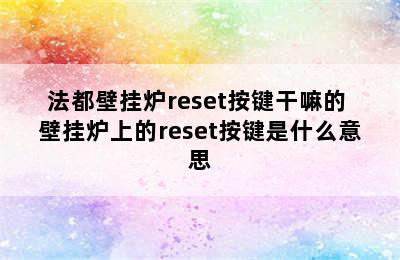 法都壁挂炉reset按键干嘛的 壁挂炉上的reset按键是什么意思